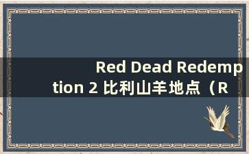 Red Dead Redemption 2 比利山羊地点（Red Dead Redemption 2 比利山羊）